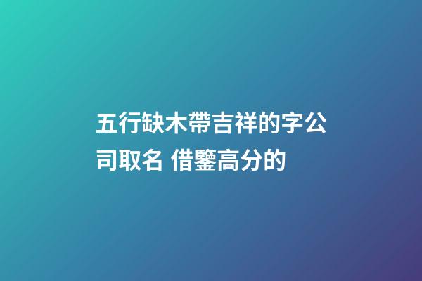 五行缺木帶吉祥的字公司取名 借鑒高分的-第1張-公司起名-玄機派